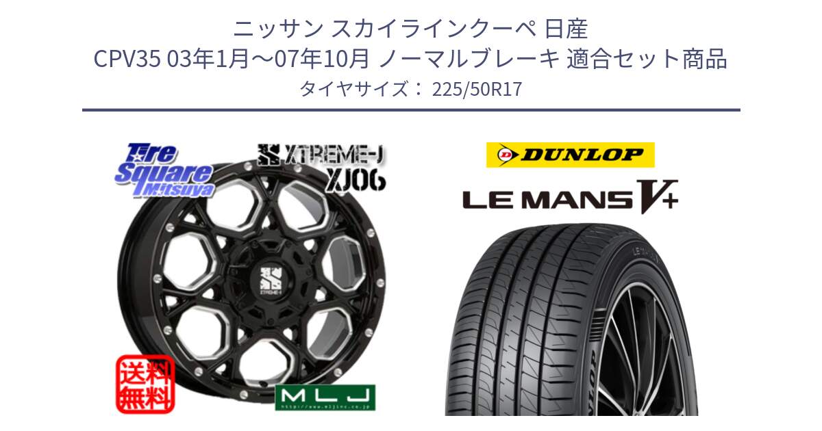 ニッサン スカイラインクーペ 日産 CPV35 03年1月～07年10月 ノーマルブレーキ 用セット商品です。XJ06 XTREME-J エクストリームJ ホイール 17インチ と ダンロップ LEMANS5+ ルマンV+ 225/50R17 の組合せ商品です。