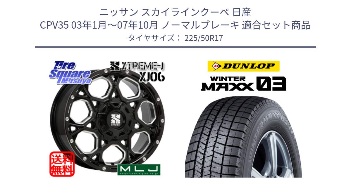 ニッサン スカイラインクーペ 日産 CPV35 03年1月～07年10月 ノーマルブレーキ 用セット商品です。XJ06 XTREME-J エクストリームJ ホイール 17インチ と ウィンターマックス03 WM03 ダンロップ スタッドレス 225/50R17 の組合せ商品です。