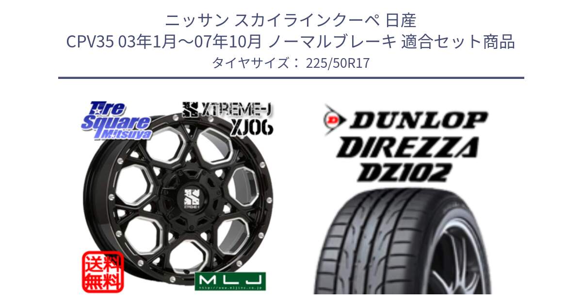 ニッサン スカイラインクーペ 日産 CPV35 03年1月～07年10月 ノーマルブレーキ 用セット商品です。XJ06 XTREME-J エクストリームJ ホイール 17インチ と ダンロップ ディレッツァ DZ102 DIREZZA サマータイヤ 225/50R17 の組合せ商品です。