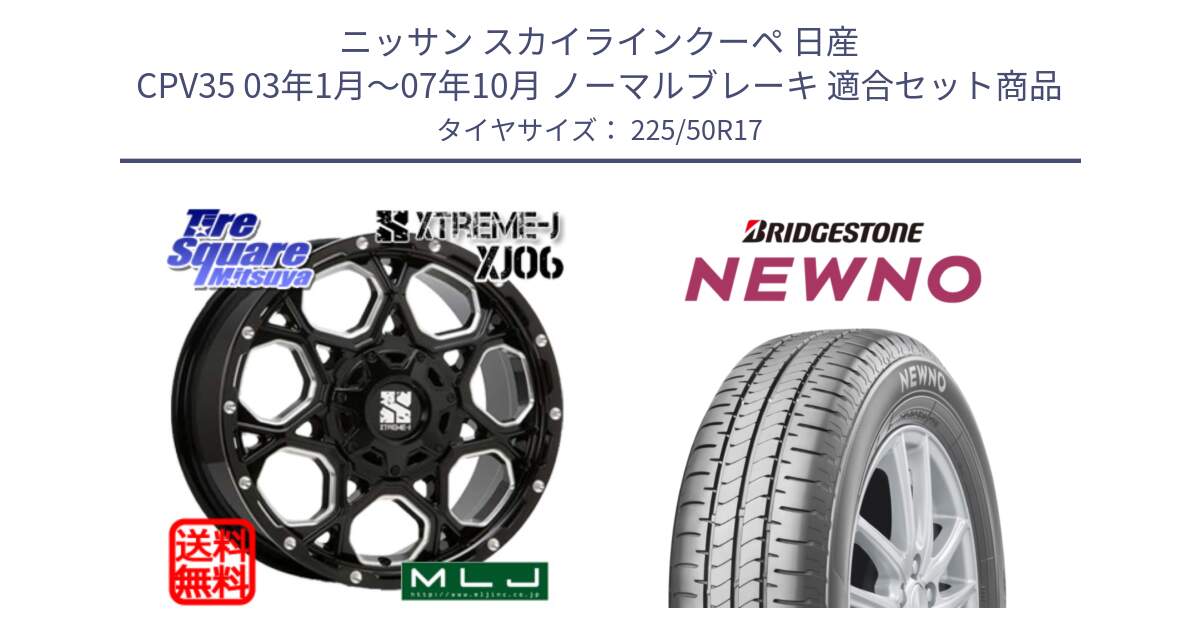 ニッサン スカイラインクーペ 日産 CPV35 03年1月～07年10月 ノーマルブレーキ 用セット商品です。XJ06 XTREME-J エクストリームJ ホイール 17インチ と NEWNO ニューノ サマータイヤ 225/50R17 の組合せ商品です。