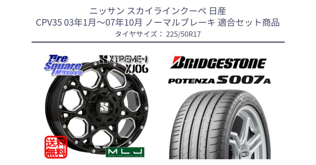 ニッサン スカイラインクーペ 日産 CPV35 03年1月～07年10月 ノーマルブレーキ 用セット商品です。XJ06 XTREME-J エクストリームJ ホイール 17インチ と POTENZA ポテンザ S007A 【正規品】 サマータイヤ 225/50R17 の組合せ商品です。