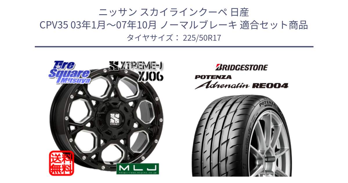 ニッサン スカイラインクーペ 日産 CPV35 03年1月～07年10月 ノーマルブレーキ 用セット商品です。XJ06 XTREME-J エクストリームJ ホイール 17インチ と ポテンザ アドレナリン RE004 【国内正規品】サマータイヤ 225/50R17 の組合せ商品です。