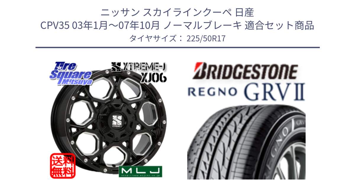 ニッサン スカイラインクーペ 日産 CPV35 03年1月～07年10月 ノーマルブレーキ 用セット商品です。XJ06 XTREME-J エクストリームJ ホイール 17インチ と REGNO レグノ GRV2 GRV-2サマータイヤ 225/50R17 の組合せ商品です。