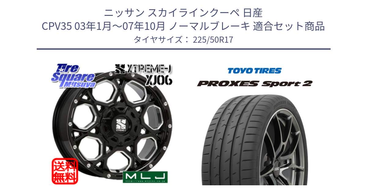 ニッサン スカイラインクーペ 日産 CPV35 03年1月～07年10月 ノーマルブレーキ 用セット商品です。XJ06 XTREME-J エクストリームJ ホイール 17インチ と トーヨー PROXES Sport2 プロクセススポーツ2 サマータイヤ 225/50R17 の組合せ商品です。