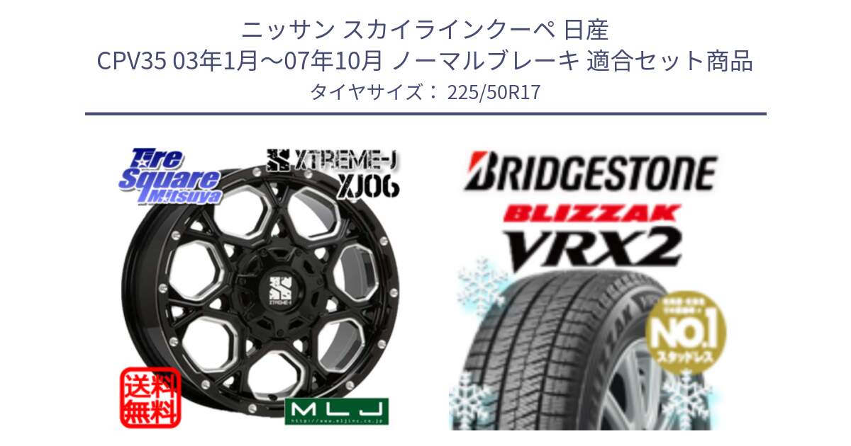 ニッサン スカイラインクーペ 日産 CPV35 03年1月～07年10月 ノーマルブレーキ 用セット商品です。XJ06 XTREME-J エクストリームJ ホイール 17インチ と ブリザック VRX2 スタッドレス ● 225/50R17 の組合せ商品です。