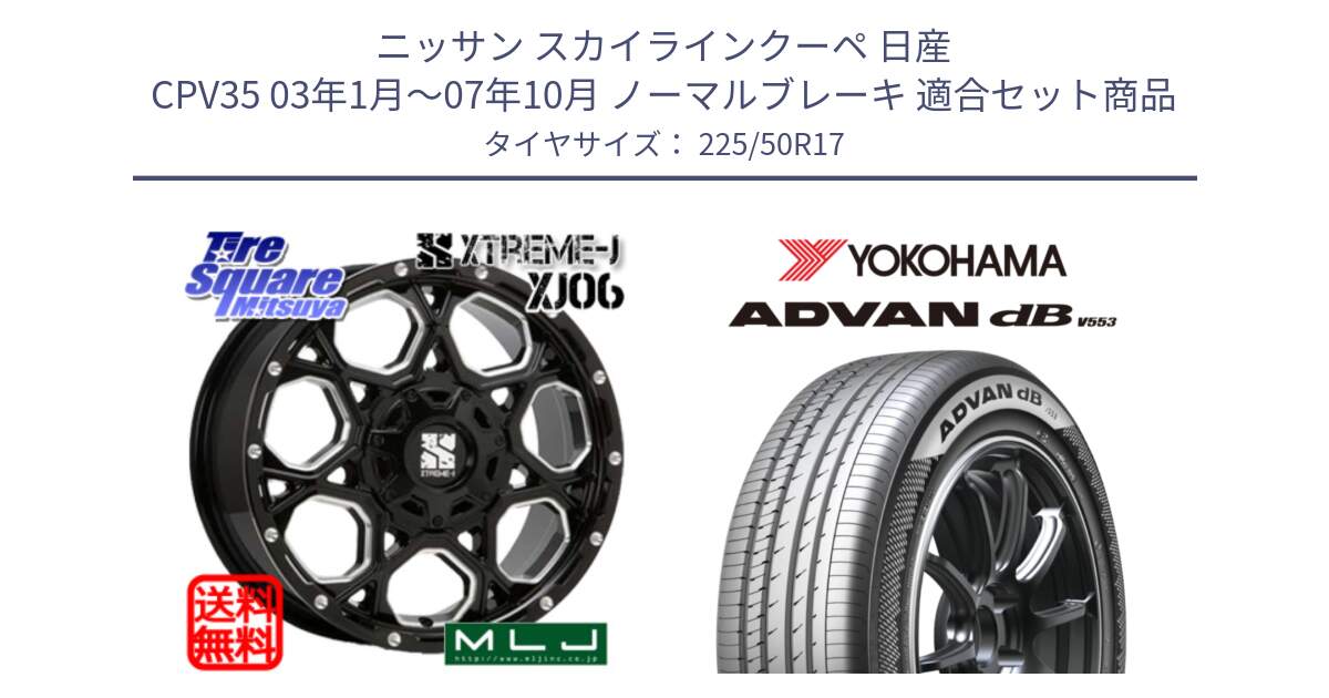 ニッサン スカイラインクーペ 日産 CPV35 03年1月～07年10月 ノーマルブレーキ 用セット商品です。XJ06 XTREME-J エクストリームJ ホイール 17インチ と R9085 ヨコハマ ADVAN dB V553 225/50R17 の組合せ商品です。