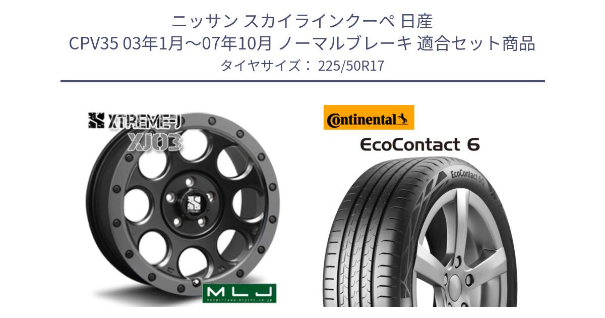 ニッサン スカイラインクーペ 日産 CPV35 03年1月～07年10月 ノーマルブレーキ 用セット商品です。XJ03 エクストリームJ XTREME-J ホイール 17インチ と 23年製 XL ★ EcoContact 6 BMW承認 EC6 並行 225/50R17 の組合せ商品です。