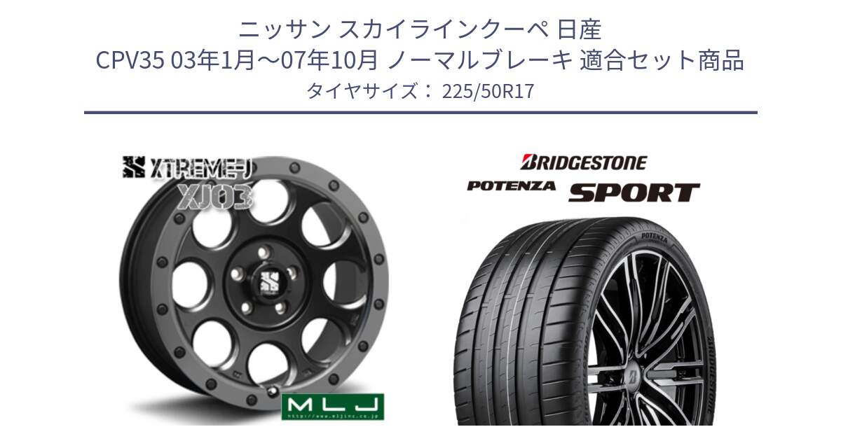 ニッサン スカイラインクーペ 日産 CPV35 03年1月～07年10月 ノーマルブレーキ 用セット商品です。XJ03 エクストリームJ XTREME-J ホイール 17インチ と 23年製 XL POTENZA SPORT 並行 225/50R17 の組合せ商品です。