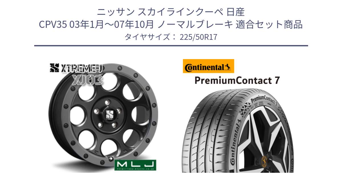 ニッサン スカイラインクーペ 日産 CPV35 03年1月～07年10月 ノーマルブレーキ 用セット商品です。XJ03 エクストリームJ XTREME-J ホイール 17インチ と 23年製 XL PremiumContact 7 EV PC7 並行 225/50R17 の組合せ商品です。