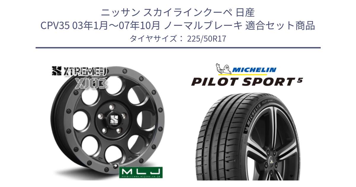 ニッサン スカイラインクーペ 日産 CPV35 03年1月～07年10月 ノーマルブレーキ 用セット商品です。XJ03 エクストリームJ XTREME-J ホイール 17インチ と 24年製 ヨーロッパ製 XL PILOT SPORT 5 PS5 並行 225/50R17 の組合せ商品です。