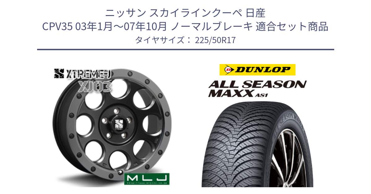 ニッサン スカイラインクーペ 日産 CPV35 03年1月～07年10月 ノーマルブレーキ 用セット商品です。XJ03 エクストリームJ XTREME-J ホイール 17インチ と ダンロップ ALL SEASON MAXX AS1 オールシーズン 225/50R17 の組合せ商品です。