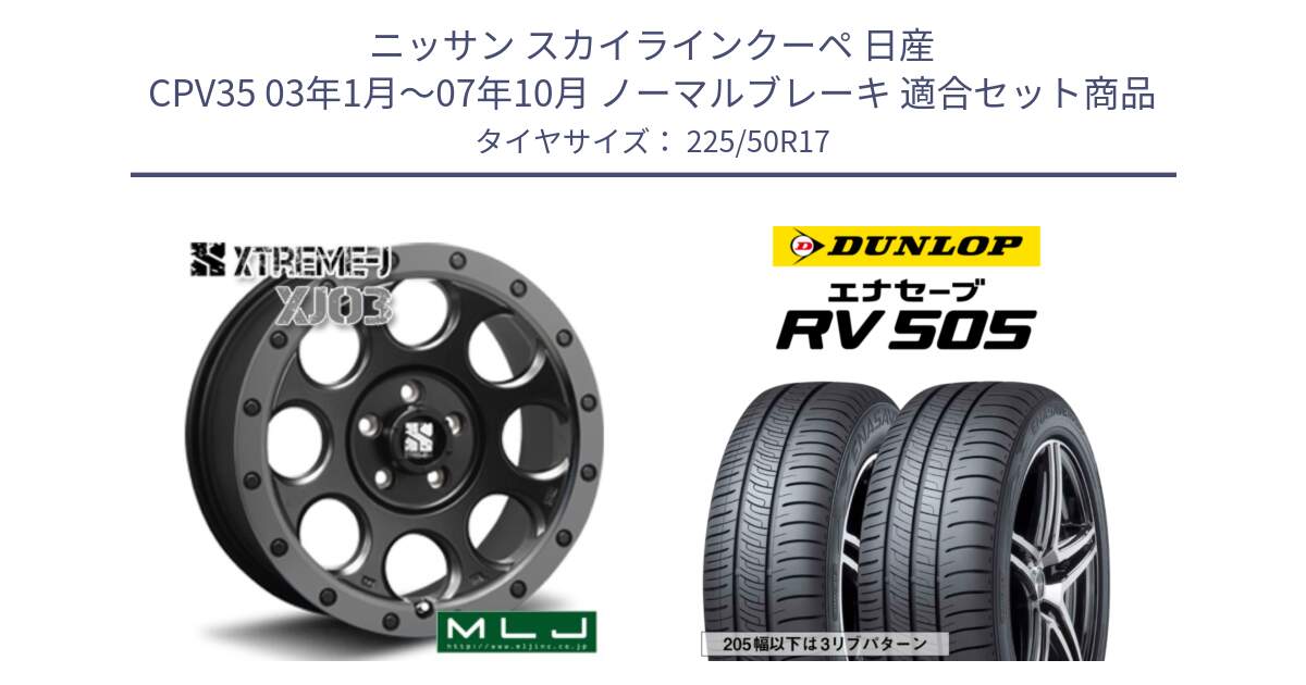 ニッサン スカイラインクーペ 日産 CPV35 03年1月～07年10月 ノーマルブレーキ 用セット商品です。XJ03 エクストリームJ XTREME-J ホイール 17インチ と ダンロップ エナセーブ RV 505 ミニバン サマータイヤ 225/50R17 の組合せ商品です。