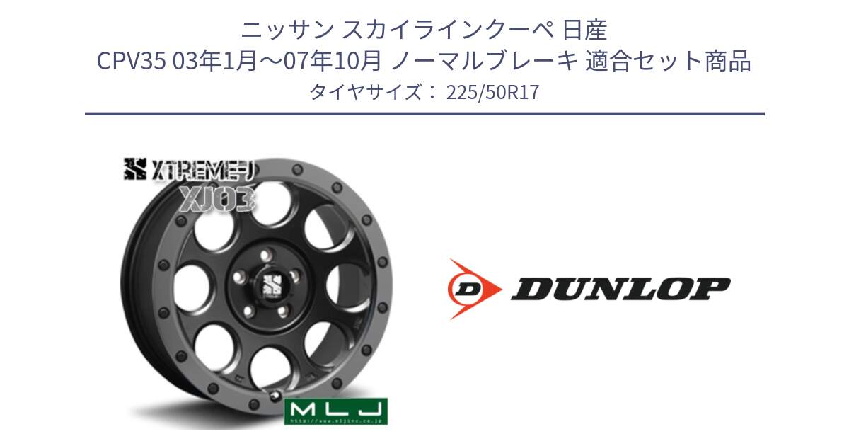 ニッサン スカイラインクーペ 日産 CPV35 03年1月～07年10月 ノーマルブレーキ 用セット商品です。XJ03 エクストリームJ XTREME-J ホイール 17インチ と 23年製 XL J SPORT MAXX RT ジャガー承認 並行 225/50R17 の組合せ商品です。