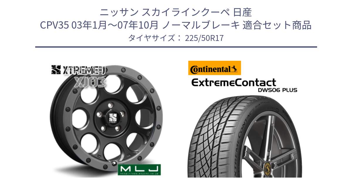 ニッサン スカイラインクーペ 日産 CPV35 03年1月～07年10月 ノーマルブレーキ 用セット商品です。XJ03 エクストリームJ XTREME-J ホイール 17インチ と エクストリームコンタクト ExtremeContact DWS06 PLUS 225/50R17 の組合せ商品です。