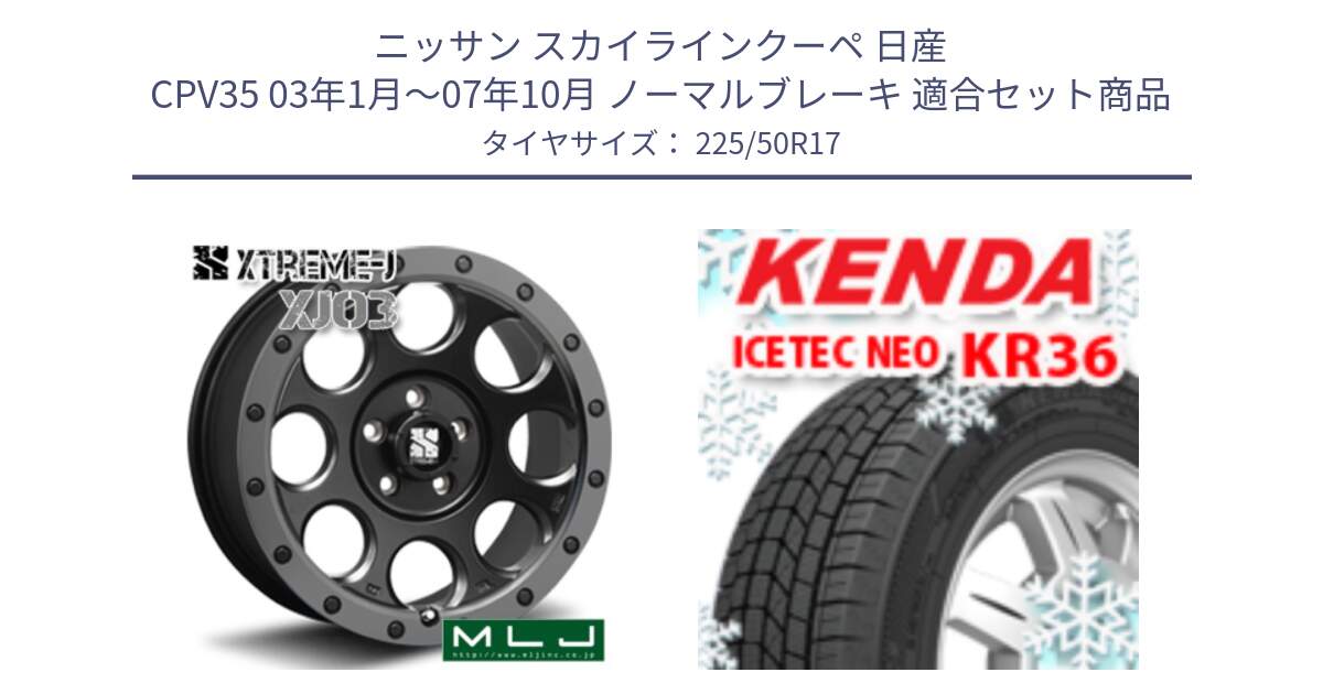 ニッサン スカイラインクーペ 日産 CPV35 03年1月～07年10月 ノーマルブレーキ 用セット商品です。XJ03 エクストリームJ XTREME-J ホイール 17インチ と ケンダ KR36 ICETEC NEO アイステックネオ 2024年製 スタッドレスタイヤ 225/50R17 の組合せ商品です。