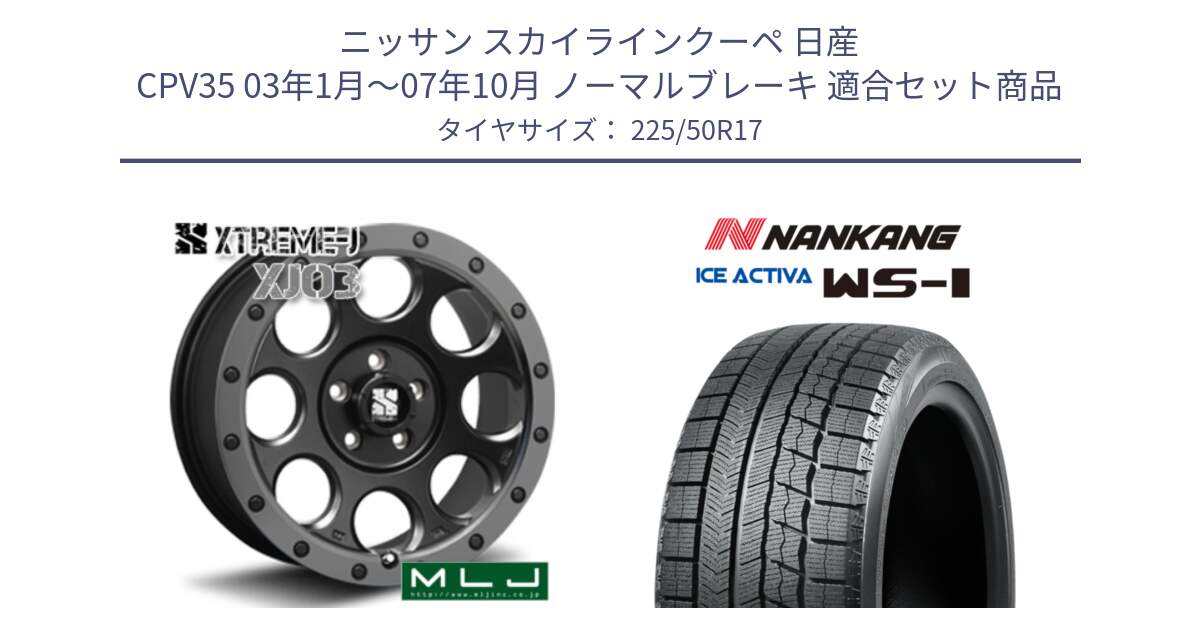 ニッサン スカイラインクーペ 日産 CPV35 03年1月～07年10月 ノーマルブレーキ 用セット商品です。XJ03 エクストリームJ XTREME-J ホイール 17インチ と WS-1 スタッドレス  2023年製 225/50R17 の組合せ商品です。