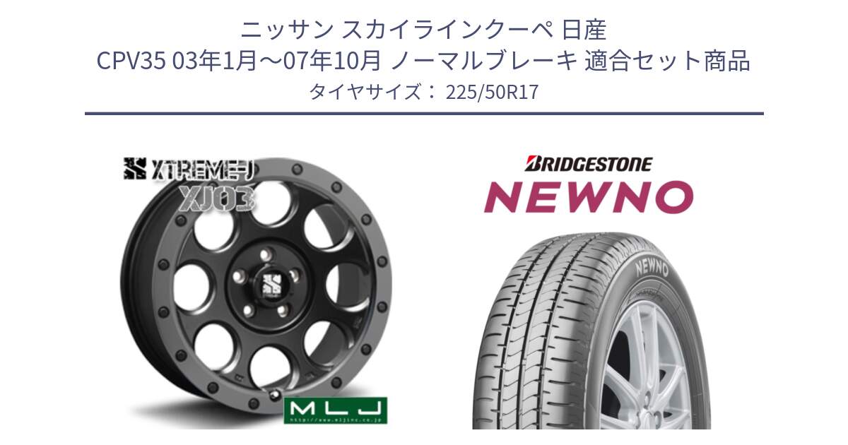 ニッサン スカイラインクーペ 日産 CPV35 03年1月～07年10月 ノーマルブレーキ 用セット商品です。XJ03 エクストリームJ XTREME-J ホイール 17インチ と NEWNO ニューノ サマータイヤ 225/50R17 の組合せ商品です。