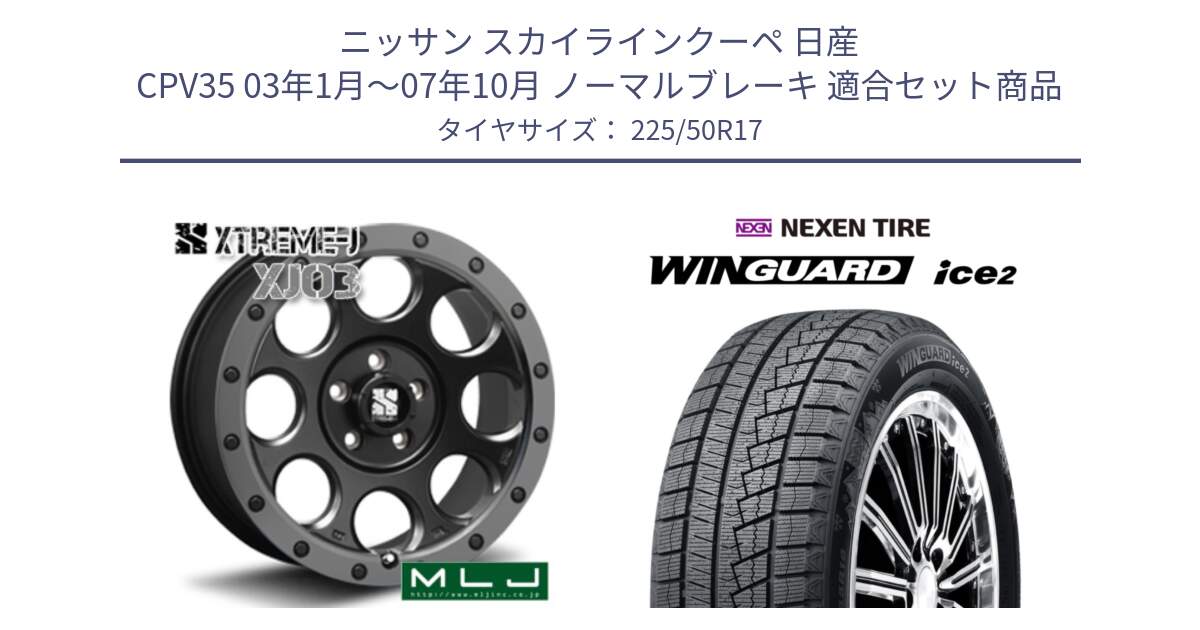 ニッサン スカイラインクーペ 日産 CPV35 03年1月～07年10月 ノーマルブレーキ 用セット商品です。XJ03 エクストリームJ XTREME-J ホイール 17インチ と WINGUARD ice2 スタッドレス  2024年製 225/50R17 の組合せ商品です。