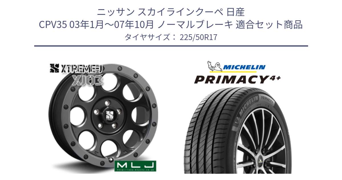 ニッサン スカイラインクーペ 日産 CPV35 03年1月～07年10月 ノーマルブレーキ 用セット商品です。XJ03 エクストリームJ XTREME-J ホイール 17インチ と PRIMACY4+ プライマシー4+ 98Y XL DT 正規 225/50R17 の組合せ商品です。