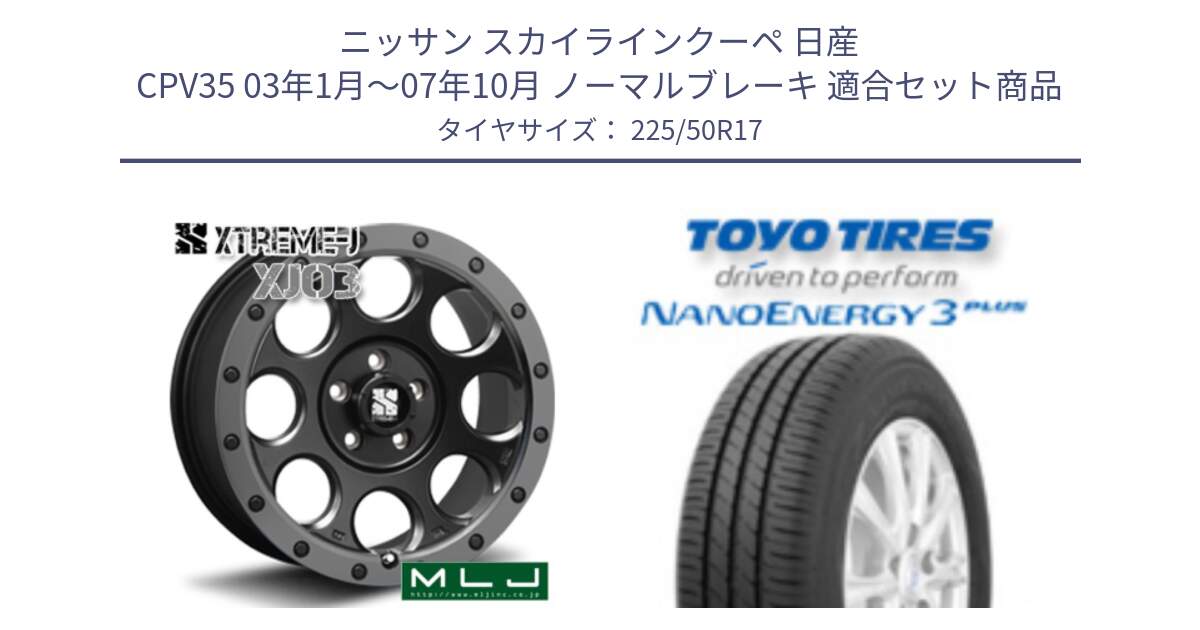 ニッサン スカイラインクーペ 日産 CPV35 03年1月～07年10月 ノーマルブレーキ 用セット商品です。XJ03 エクストリームJ XTREME-J ホイール 17インチ と トーヨー ナノエナジー3プラス 高インチ特価 サマータイヤ 225/50R17 の組合せ商品です。