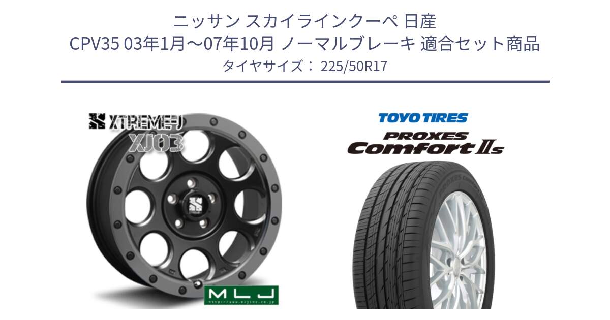 ニッサン スカイラインクーペ 日産 CPV35 03年1月～07年10月 ノーマルブレーキ 用セット商品です。XJ03 エクストリームJ XTREME-J ホイール 17インチ と トーヨー PROXES Comfort2s プロクセス コンフォート2s サマータイヤ 225/50R17 の組合せ商品です。