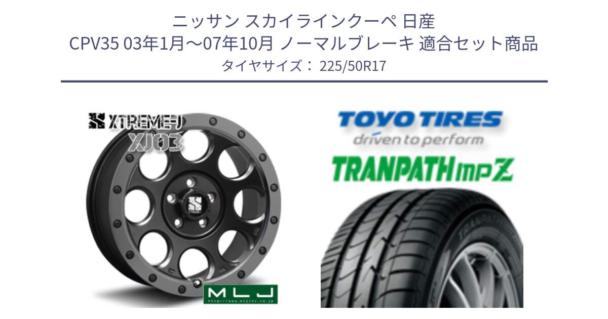 ニッサン スカイラインクーペ 日産 CPV35 03年1月～07年10月 ノーマルブレーキ 用セット商品です。XJ03 エクストリームJ XTREME-J ホイール 17インチ と トーヨー トランパス MPZ ミニバン TRANPATH サマータイヤ 225/50R17 の組合せ商品です。