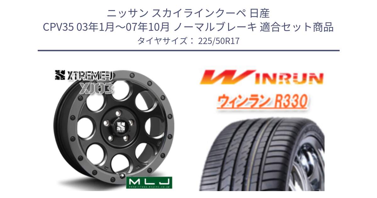 ニッサン スカイラインクーペ 日産 CPV35 03年1月～07年10月 ノーマルブレーキ 用セット商品です。XJ03 エクストリームJ XTREME-J ホイール 17インチ と R330 サマータイヤ 225/50R17 の組合せ商品です。