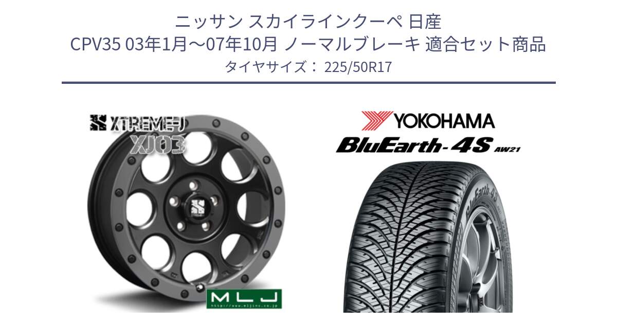 ニッサン スカイラインクーペ 日産 CPV35 03年1月～07年10月 ノーマルブレーキ 用セット商品です。XJ03 エクストリームJ XTREME-J ホイール 17インチ と R3325 ヨコハマ BluEarth-4S AW21 オールシーズンタイヤ 225/50R17 の組合せ商品です。