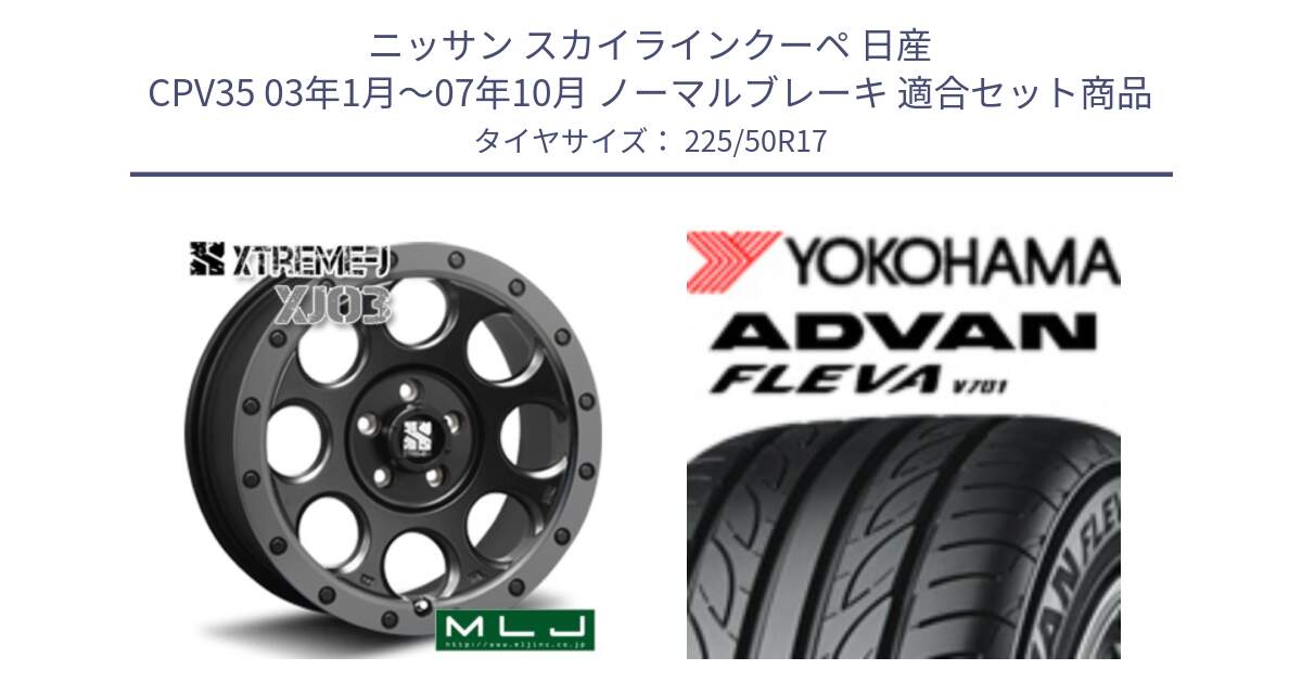 ニッサン スカイラインクーペ 日産 CPV35 03年1月～07年10月 ノーマルブレーキ 用セット商品です。XJ03 エクストリームJ XTREME-J ホイール 17インチ と R0404 ヨコハマ ADVAN FLEVA V701 225/50R17 の組合せ商品です。