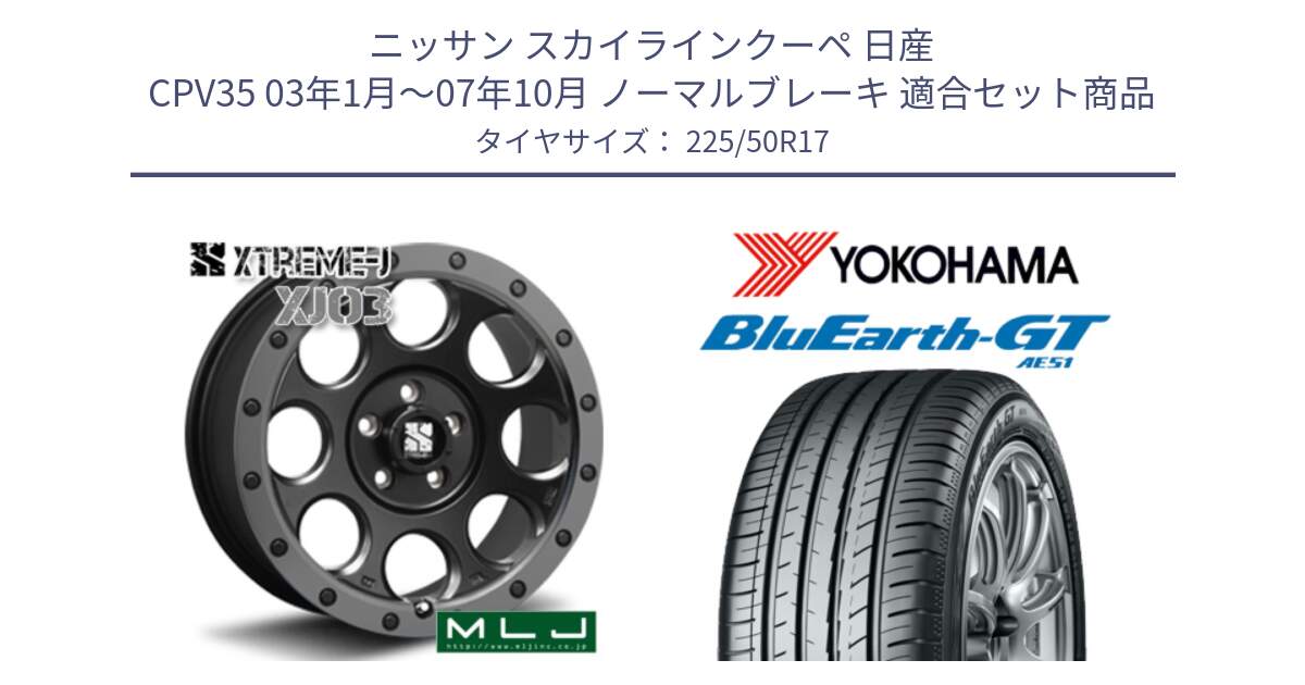 ニッサン スカイラインクーペ 日産 CPV35 03年1月～07年10月 ノーマルブレーキ 用セット商品です。XJ03 エクストリームJ XTREME-J ホイール 17インチ と R4573 ヨコハマ BluEarth-GT AE51 225/50R17 の組合せ商品です。