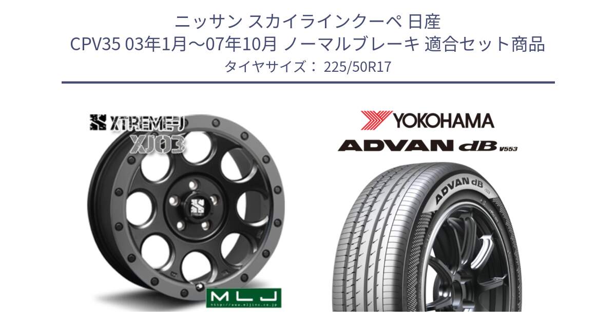 ニッサン スカイラインクーペ 日産 CPV35 03年1月～07年10月 ノーマルブレーキ 用セット商品です。XJ03 エクストリームJ XTREME-J ホイール 17インチ と R9085 ヨコハマ ADVAN dB V553 225/50R17 の組合せ商品です。