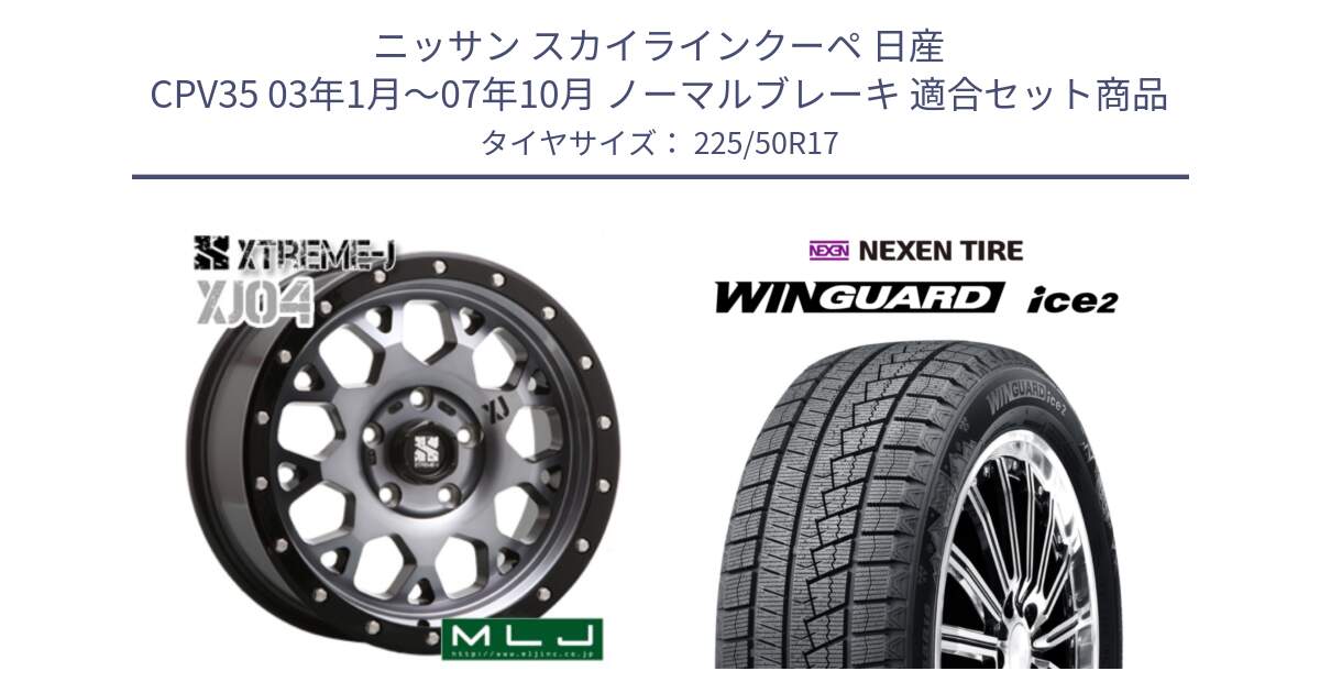 ニッサン スカイラインクーペ 日産 CPV35 03年1月～07年10月 ノーマルブレーキ 用セット商品です。XJ04 XTREME-J エクストリームJ ホイール 17インチ と WINGUARD ice2 スタッドレス  2024年製 225/50R17 の組合せ商品です。