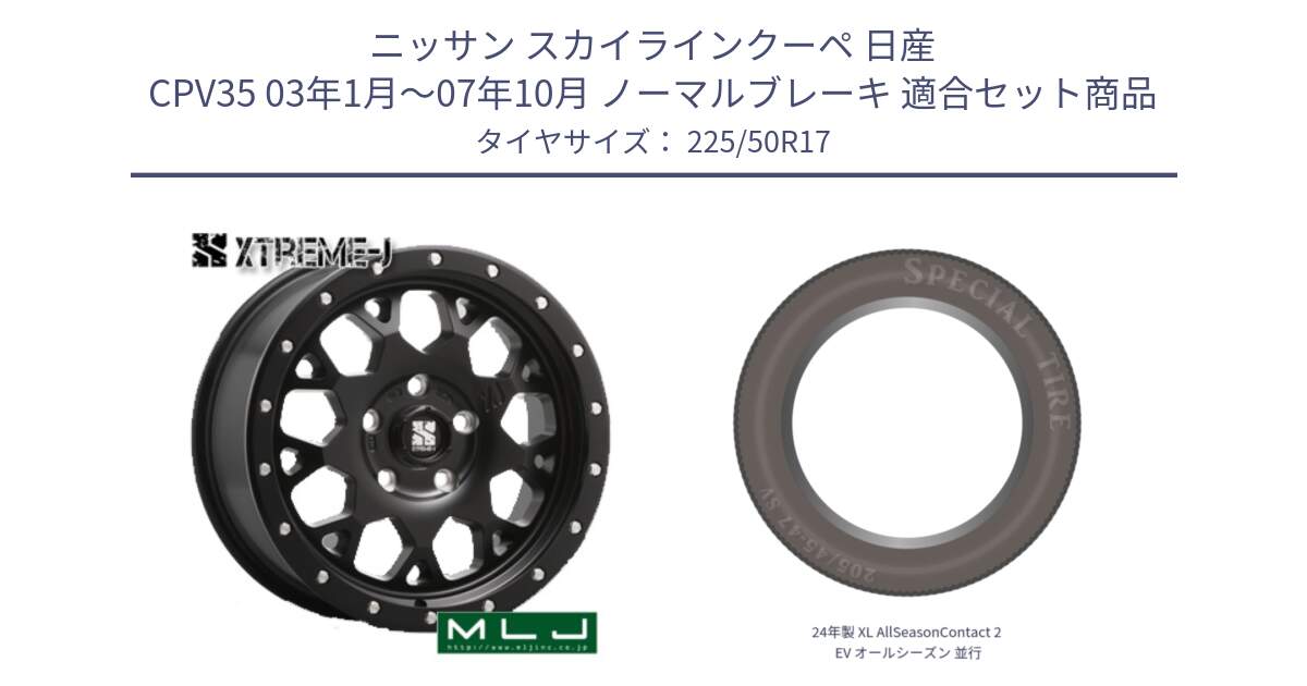 ニッサン スカイラインクーペ 日産 CPV35 03年1月～07年10月 ノーマルブレーキ 用セット商品です。XJ04 XTREME-J エクストリームJ ホイール 17インチ と 24年製 XL AllSeasonContact 2 EV オールシーズン 並行 225/50R17 の組合せ商品です。