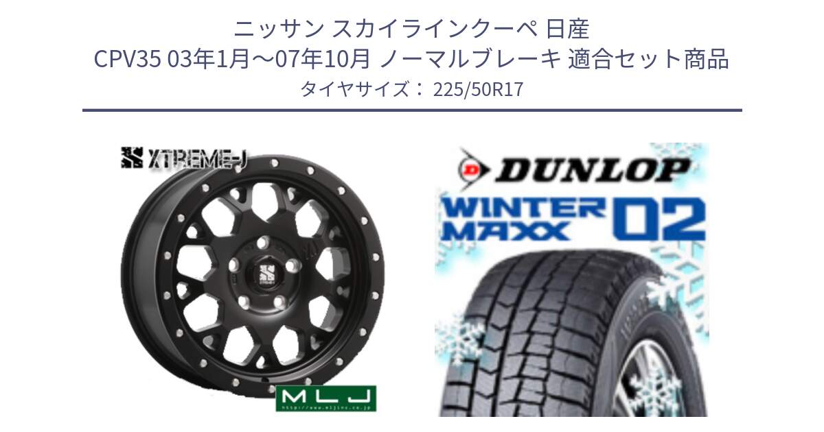 ニッサン スカイラインクーペ 日産 CPV35 03年1月～07年10月 ノーマルブレーキ 用セット商品です。XJ04 XTREME-J エクストリームJ ホイール 17インチ と ウィンターマックス02 WM02 ダンロップ スタッドレス 225/50R17 の組合せ商品です。