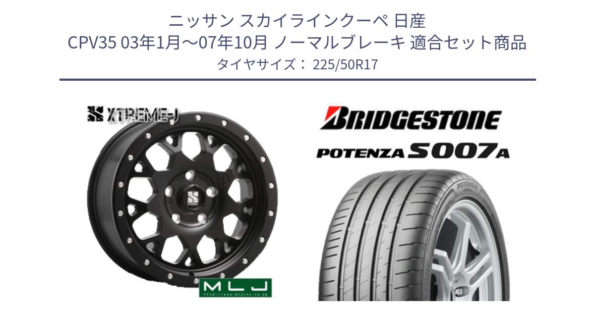 ニッサン スカイラインクーペ 日産 CPV35 03年1月～07年10月 ノーマルブレーキ 用セット商品です。XJ04 XTREME-J エクストリームJ ホイール 17インチ と POTENZA ポテンザ S007A 【正規品】 サマータイヤ 225/50R17 の組合せ商品です。