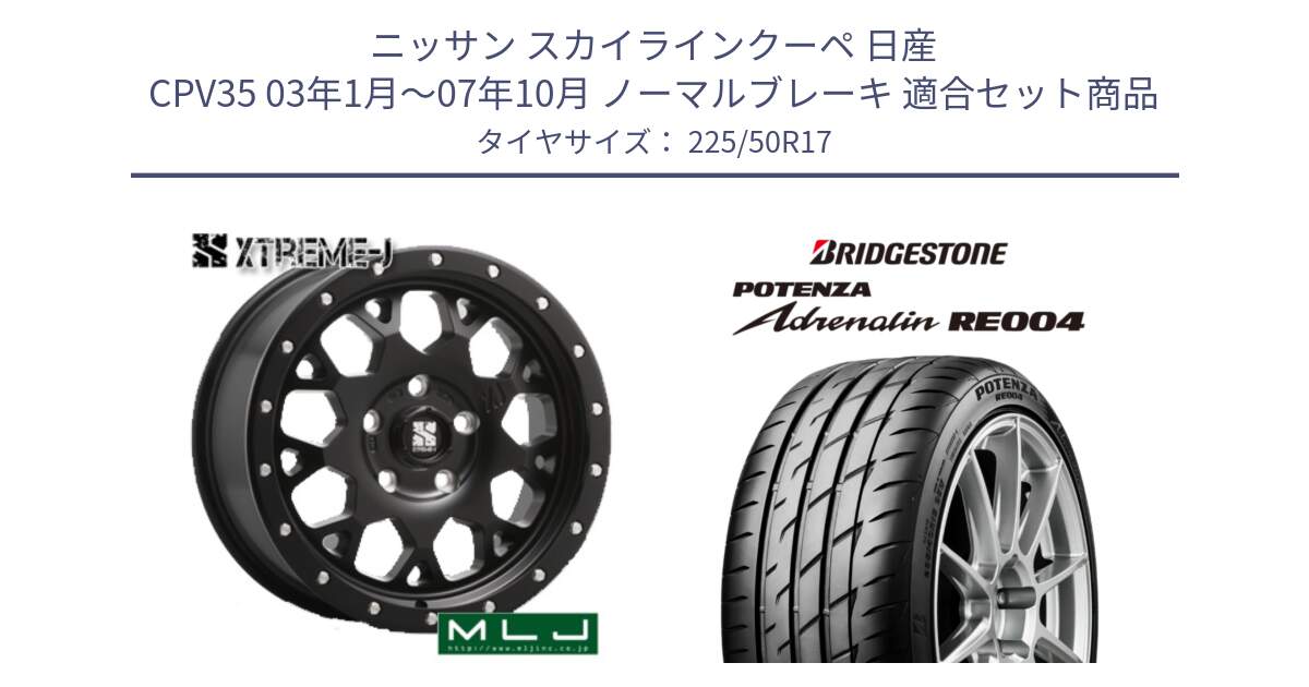 ニッサン スカイラインクーペ 日産 CPV35 03年1月～07年10月 ノーマルブレーキ 用セット商品です。XJ04 XTREME-J エクストリームJ ホイール 17インチ と ポテンザ アドレナリン RE004 【国内正規品】サマータイヤ 225/50R17 の組合せ商品です。