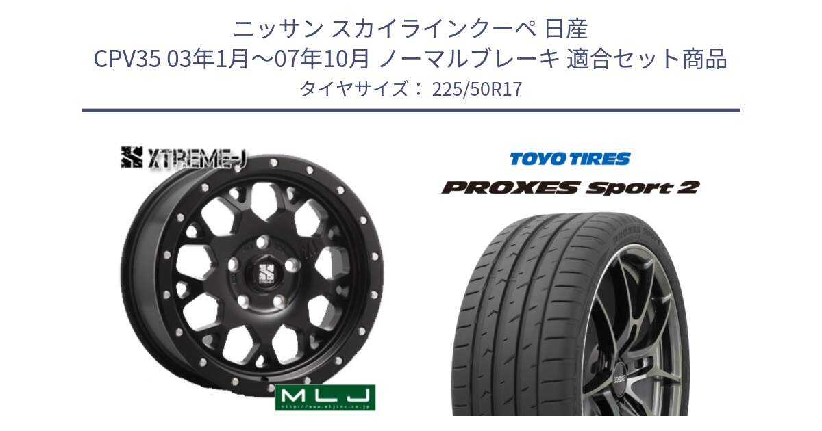 ニッサン スカイラインクーペ 日産 CPV35 03年1月～07年10月 ノーマルブレーキ 用セット商品です。XJ04 XTREME-J エクストリームJ ホイール 17インチ と トーヨー PROXES Sport2 プロクセススポーツ2 サマータイヤ 225/50R17 の組合せ商品です。