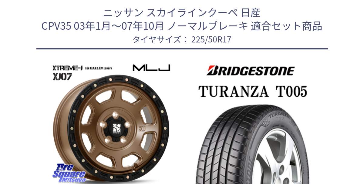 ニッサン スカイラインクーペ 日産 CPV35 03年1月～07年10月 ノーマルブレーキ 用セット商品です。XJ07 XTREME-J 5H MB エクストリームJ 17インチ と 23年製 AO TURANZA T005 アウディ承認 並行 225/50R17 の組合せ商品です。