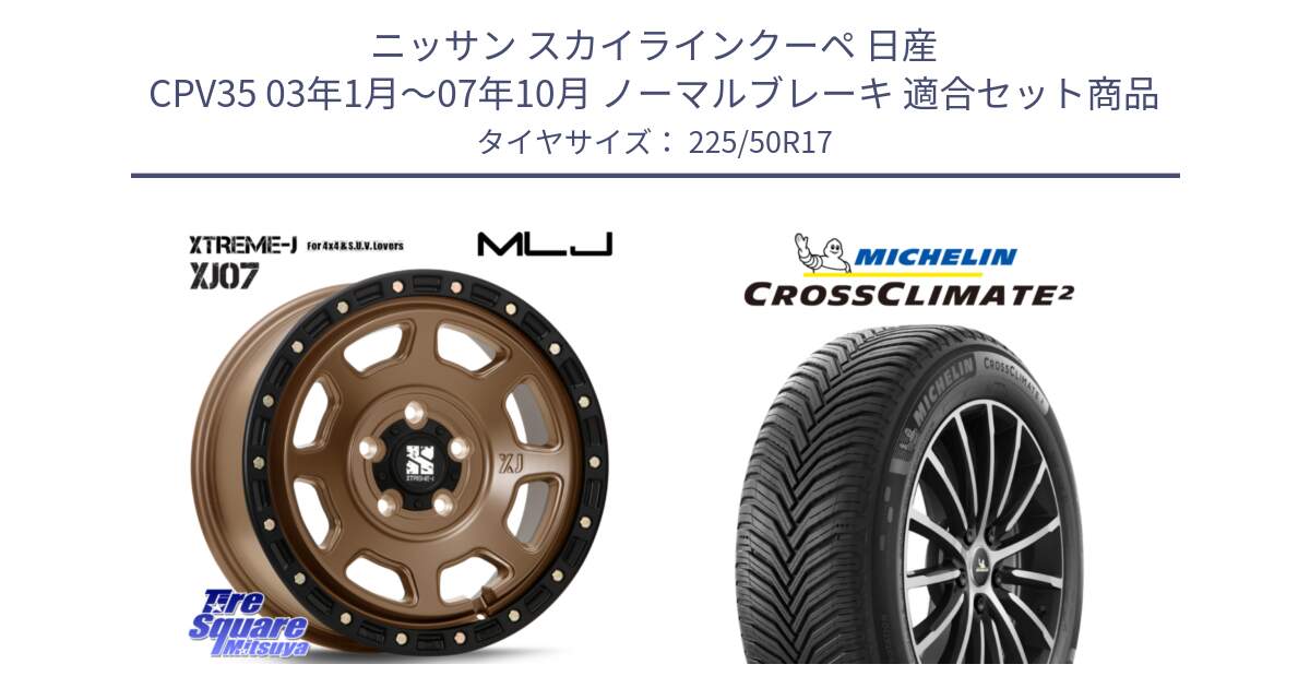 ニッサン スカイラインクーペ 日産 CPV35 03年1月～07年10月 ノーマルブレーキ 用セット商品です。XJ07 XTREME-J 5H MB エクストリームJ 17インチ と 23年製 XL CROSSCLIMATE 2 オールシーズン 並行 225/50R17 の組合せ商品です。