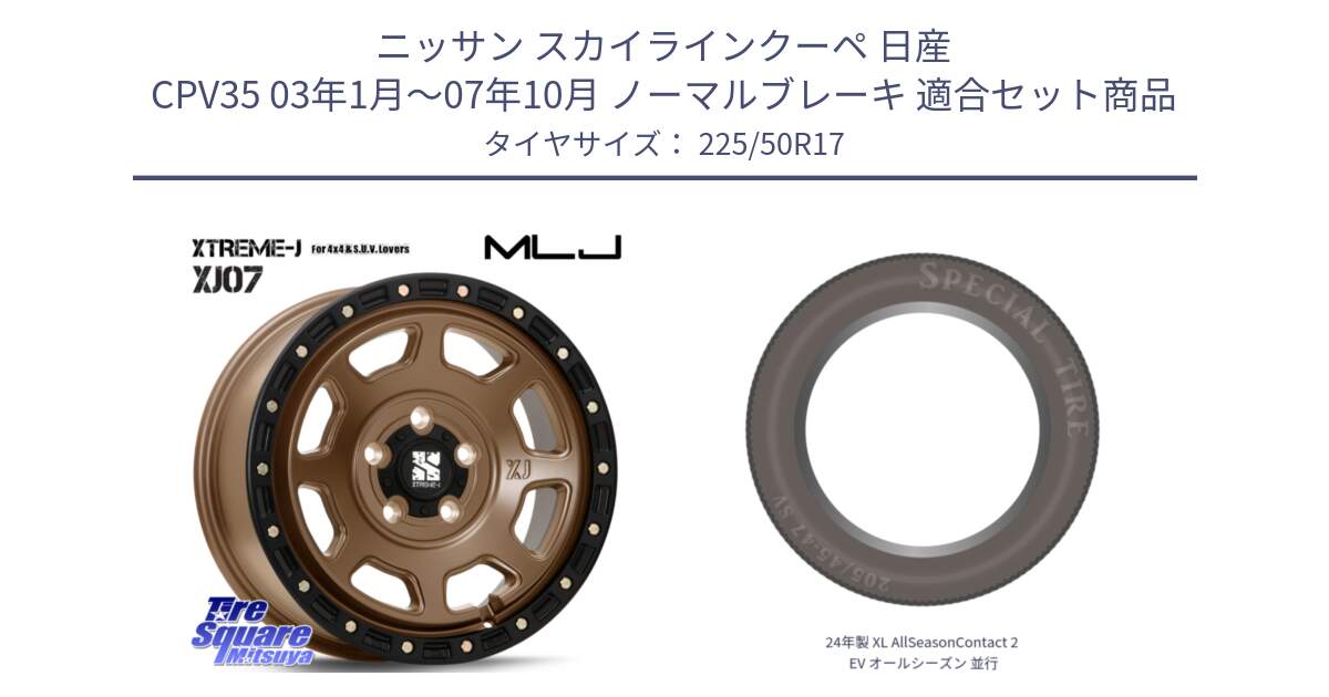 ニッサン スカイラインクーペ 日産 CPV35 03年1月～07年10月 ノーマルブレーキ 用セット商品です。XJ07 XTREME-J 5H MB エクストリームJ 17インチ と 24年製 XL AllSeasonContact 2 EV オールシーズン 並行 225/50R17 の組合せ商品です。