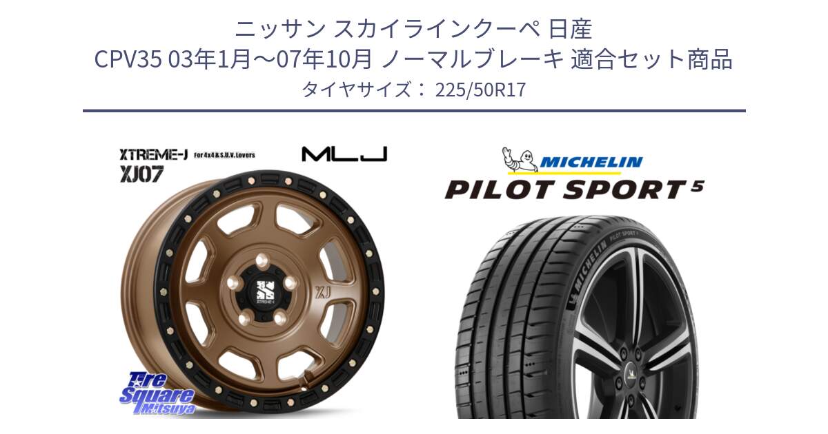 ニッサン スカイラインクーペ 日産 CPV35 03年1月～07年10月 ノーマルブレーキ 用セット商品です。XJ07 XTREME-J 5H MB エクストリームJ 17インチ と 24年製 ヨーロッパ製 XL PILOT SPORT 5 PS5 並行 225/50R17 の組合せ商品です。