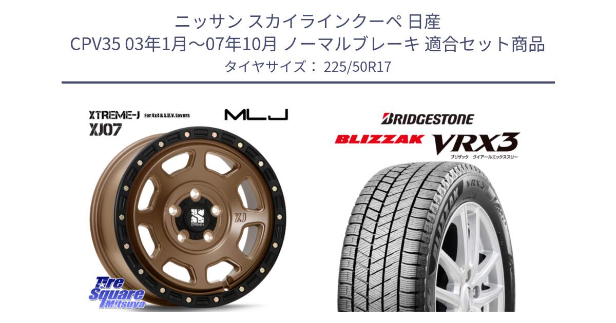 ニッサン スカイラインクーペ 日産 CPV35 03年1月～07年10月 ノーマルブレーキ 用セット商品です。XJ07 XTREME-J 5H MB エクストリームJ 17インチ と ブリザック BLIZZAK VRX3 スタッドレス 225/50R17 の組合せ商品です。