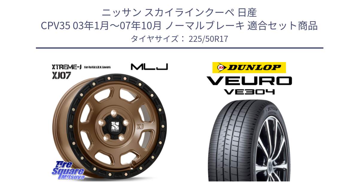 ニッサン スカイラインクーペ 日産 CPV35 03年1月～07年10月 ノーマルブレーキ 用セット商品です。XJ07 XTREME-J 5H MB エクストリームJ 17インチ と ダンロップ VEURO VE304 サマータイヤ 225/50R17 の組合せ商品です。