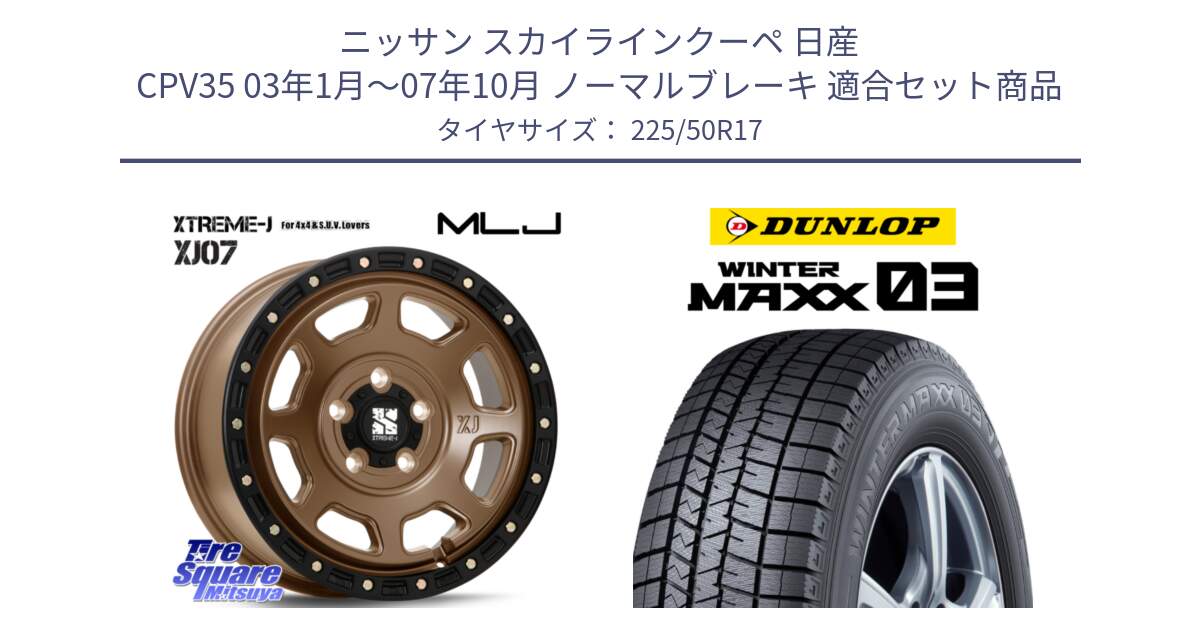 ニッサン スカイラインクーペ 日産 CPV35 03年1月～07年10月 ノーマルブレーキ 用セット商品です。XJ07 XTREME-J 5H MB エクストリームJ 17インチ と ウィンターマックス03 WM03 ダンロップ スタッドレス 225/50R17 の組合せ商品です。