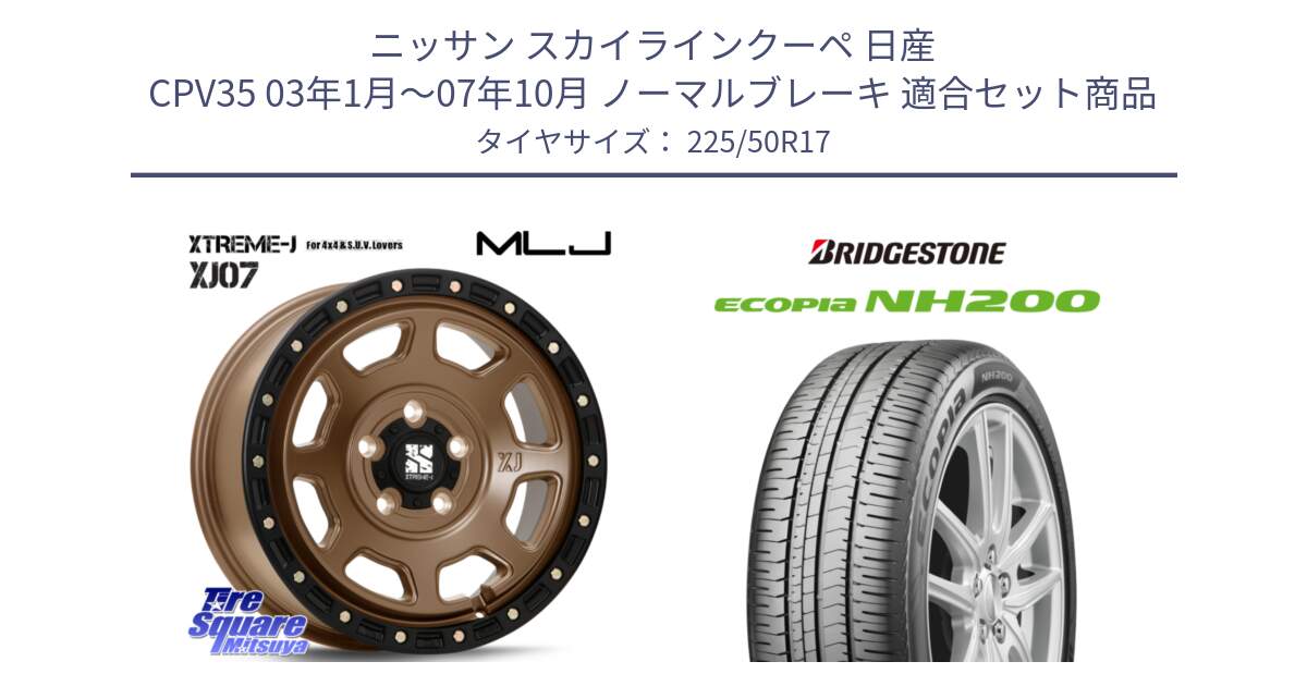 ニッサン スカイラインクーペ 日産 CPV35 03年1月～07年10月 ノーマルブレーキ 用セット商品です。XJ07 XTREME-J 5H MB エクストリームJ 17インチ と ECOPIA NH200 エコピア サマータイヤ 225/50R17 の組合せ商品です。