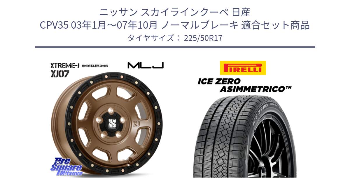 ニッサン スカイラインクーペ 日産 CPV35 03年1月～07年10月 ノーマルブレーキ 用セット商品です。XJ07 XTREME-J 5H MB エクストリームJ 17インチ と ICE ZERO ASIMMETRICO 98H XL スタッドレス 225/50R17 の組合せ商品です。