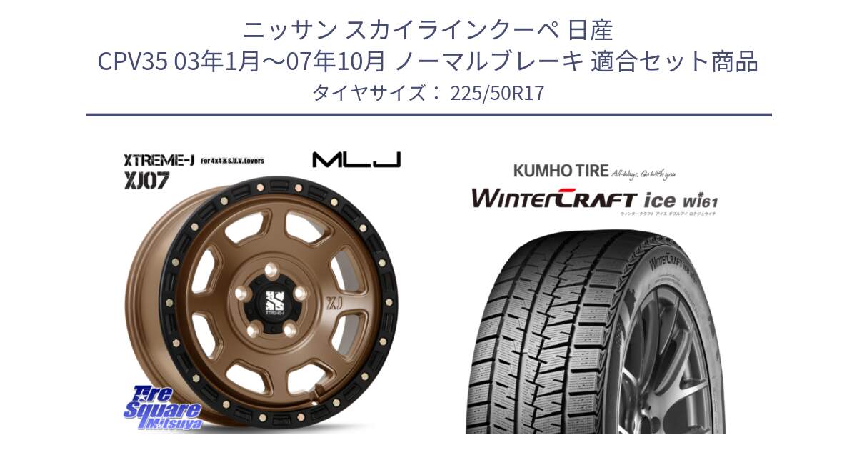 ニッサン スカイラインクーペ 日産 CPV35 03年1月～07年10月 ノーマルブレーキ 用セット商品です。XJ07 XTREME-J 5H MB エクストリームJ 17インチ と WINTERCRAFT ice Wi61 ウィンタークラフト クムホ倉庫 スタッドレスタイヤ 225/50R17 の組合せ商品です。