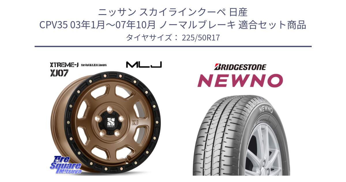 ニッサン スカイラインクーペ 日産 CPV35 03年1月～07年10月 ノーマルブレーキ 用セット商品です。XJ07 XTREME-J 5H MB エクストリームJ 17インチ と NEWNO ニューノ サマータイヤ 225/50R17 の組合せ商品です。