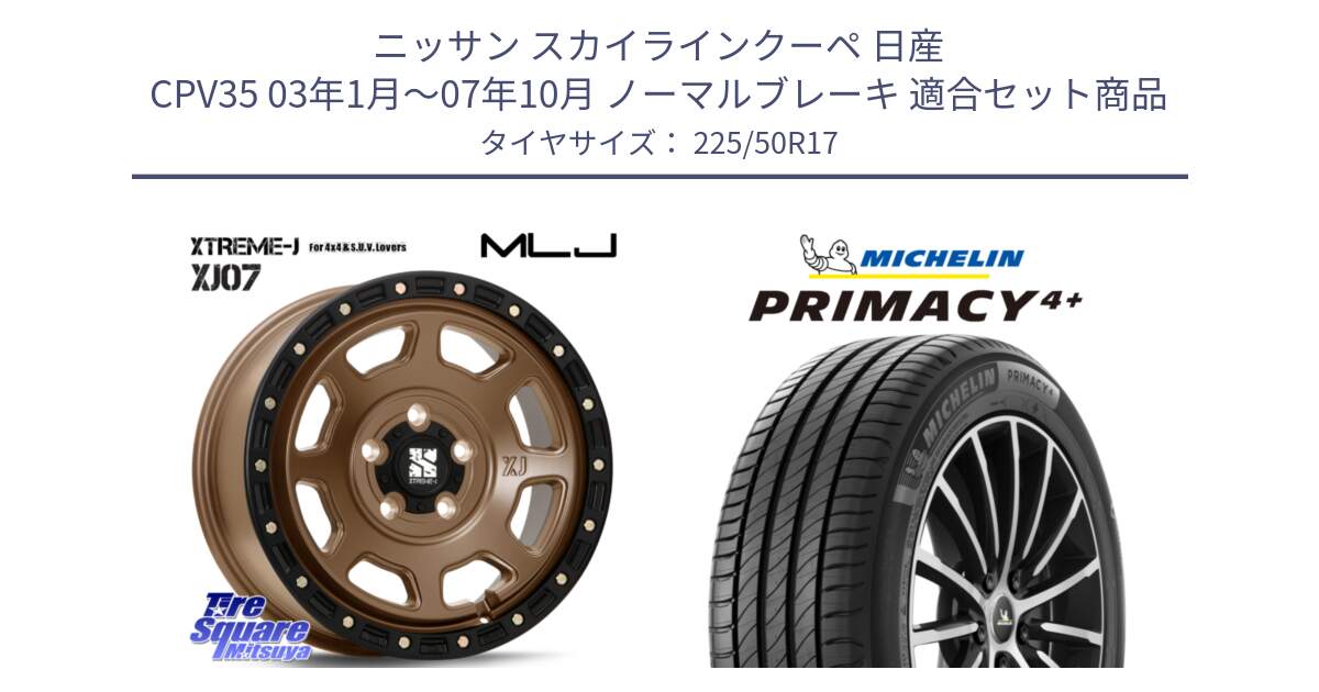 ニッサン スカイラインクーペ 日産 CPV35 03年1月～07年10月 ノーマルブレーキ 用セット商品です。XJ07 XTREME-J 5H MB エクストリームJ 17インチ と PRIMACY4+ プライマシー4+ 98Y XL DT 正規 225/50R17 の組合せ商品です。