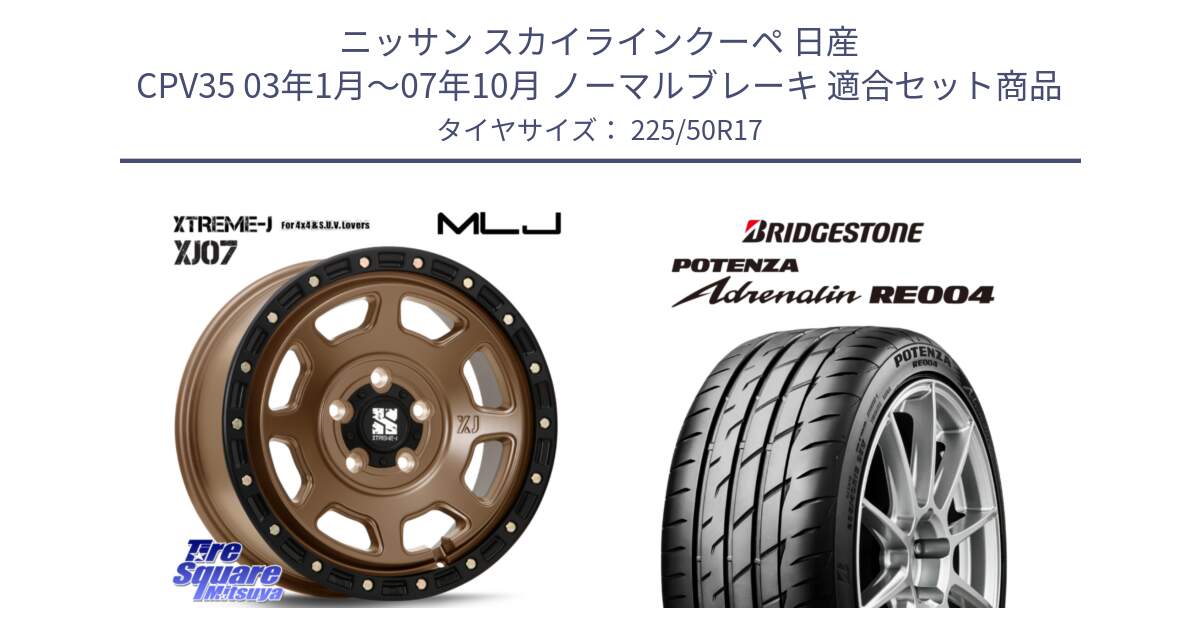 ニッサン スカイラインクーペ 日産 CPV35 03年1月～07年10月 ノーマルブレーキ 用セット商品です。XJ07 XTREME-J 5H MB エクストリームJ 17インチ と ポテンザ アドレナリン RE004 【国内正規品】サマータイヤ 225/50R17 の組合せ商品です。